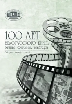 100 лет белорусского кино: этапы, фильмы, мастера - Коллектив авторов