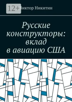 Русские конструкторы: вклад в авиацию США - Виктор Никитин