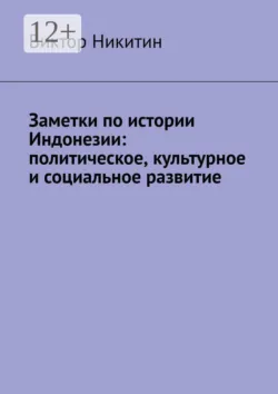 Заметки по истории Индонезии: политическое, культурное и социальное развитие - Виктор Никитин