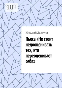 Пьеса «Не стоит недооценивать тех, кто переоценивает себя». - Николай Лакутин