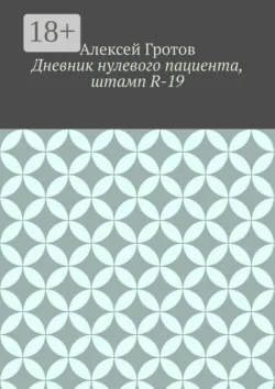 Дневник нулевого пациента, штамп R-19 - Алексей Гротов