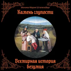Камень глупости. Всемирная история безумия - Моника-Мария Штапельберг