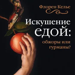 Искушение едой. Обжоры или гурманы? - Флорен Келье