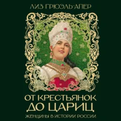 От крестьянок до цариц. Женщины в истории России - Лиз Грюэль-Апер