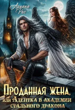 Проданная жена, или Адептка в академии Стального Дракона - Ариана Рос