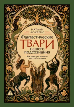 Фантастические твари нашего подсознания. Как монстры помогли нам стать людьми - Натали Лоуренс