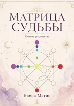 Матрица судьбы. Полное руководство - Елена Матис