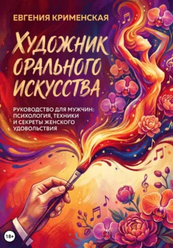 Художник орального искусства. Руководство для мужчин: психология, техники и секреты женского удовольствия - Евгения Крименская