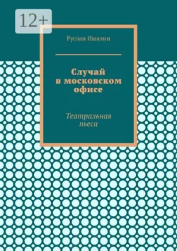Случай в московском офисе. Театральная пьеса - Руслан Ишалин