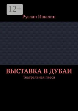 Выставка в Дубаи. Театральная пьеса - Руслан Ишалин