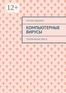 Компьютерные вирусы. Театральная пьеса - Руслан Ишалин