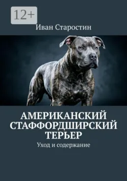 Американский стаффордширский терьер. Уход и содержание - Иван Старостин