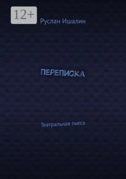 Переписка. Театральная пьеса - Руслан Ишалин