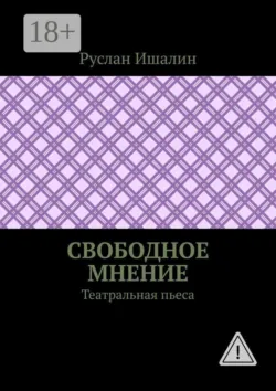 Свободное мнение. Театральная пьеса - Руслан Ишалин