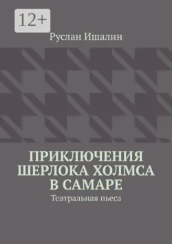 Приключения Шерлока Холмса в Самаре. Театральная пьеса - Руслан Ишалин