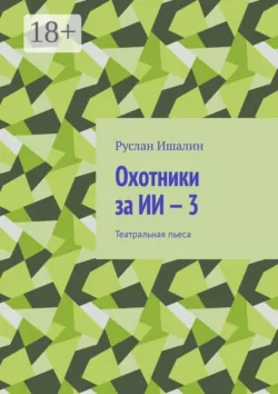 Охотники за ИИ — 3. Театральная пьеса - Руслан Ишалин
