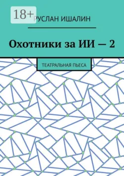 Охотники за ИИ — 2. Театральная пьеса - Руслан Ишалин