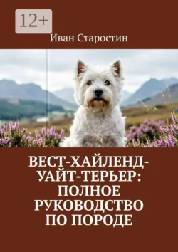 Вест-хайленд-уайт-терьер: Полное руководство по породе - Иван Старостин