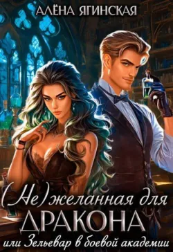( Не)желанная для дракона, или Зельевар в боевой Академии - Алена Ягинская