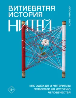 Витиеватая история нитей. Как одежда и материалы повлияли на историю человечества - Софи Танхаузер
