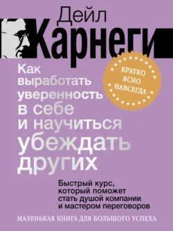 Как выработать уверенность в себе и научиться убеждать других. Быстрый курс, который поможет стать душой компании и мастером переговоров - Дейл Карнеги