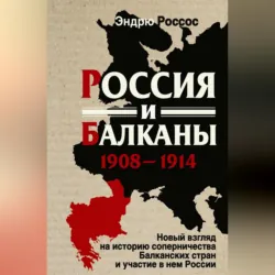 Россия и Балканы, 1908-1914 гг. Новый взгляд на историю соперничества Балканских стран и участие в нем России - Эндрю Россос