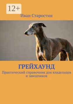Грейхаунд. Практический справочник для владельцев и заводчиков - Иван Старостин