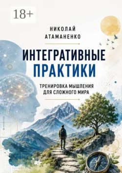 Интегративные практики. Тренировка мышления для сложного мира - Николай Атаманенко