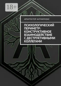 Психологический периметр: Конструктивное взаимодействие с деструктивными коллегами - Архитектор Антикризис