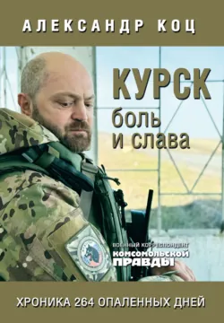 Курск. Боль и слава. Хроника 264 опаленных дней - Александр Коц