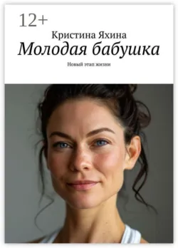 Молодая бабушка. Новый этап жизни - Кристина Яхина