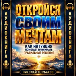ОТКРОЙСЯ СВОИМ МЕЧТАМ. Как интуиция помогает принимать правильные решения, аудиокнига . ISDN74237733