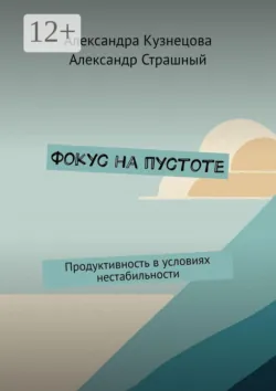 Фокус на пустоте. Продуктивность в условиях нестабильности - Александр Страшный