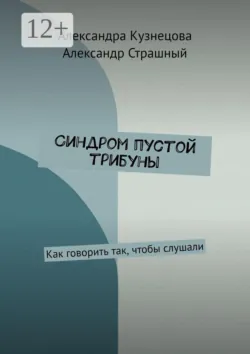 Синдром пустой трибуны. Как говорить так, чтобы слушали - Александр Страшный