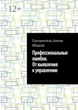 Профессиональные ошибки. От выявления к управлению - Антон Шадура