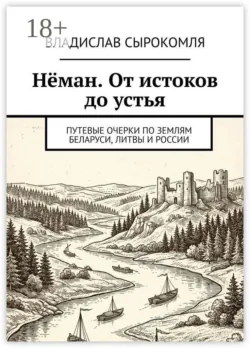 Нёман. От истоков до устья. Путевые очерки по землям Беларуси, Литвы и России - Владислав Сырокомля