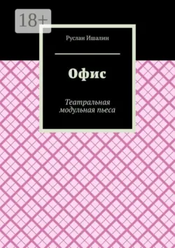 Офис. Театральная модульная пьеса - Руслан Ишалин