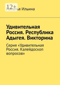 Удивительная Россия. Республика Адыгея. Викторина. Серия «Удивительная Россия. Калейдоскоп вопросов» - Наталья Ильина