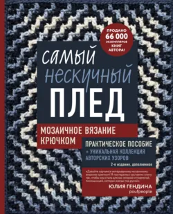 Самый нескучный плед. Мозаичное вязание крючком. Практическое пособие и уникальная коллекция авторских узоров (2-е издание, дополненное) - Юлия Гендина