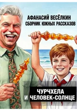 Чурчхела и Человек-Солнце. Сборник южных рассказов - Афанасий Весёлкин