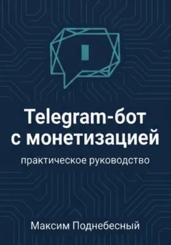 Telegram-бот с монетизацией: практическое руководство для тех, кто не умеет программировать - Максим Поднебесный