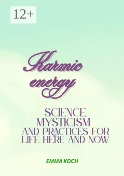 Karmic energy: Science, mysticism and practices for life here and now - Emma Koch