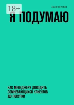 Я подумаю. Как менеджеру доводить сомневающихся клиентов до покупки - Захар Якунин
