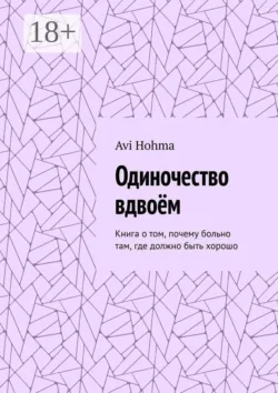 Одиночество вдвоём. Книга о том, почему больно там, где должно быть хорошо - Avi Hohma