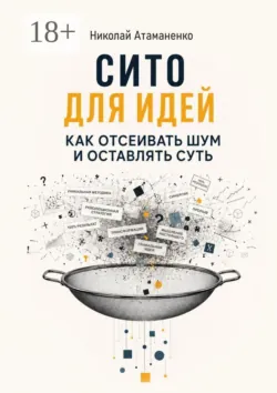 Сито для идей. Как отсеивать шум и оставлять суть - Николай Атаманенко