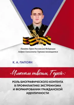 «Именем твоим, Герой»: роль биографического контента в профилактике экстремизма и формировании гражданской идентичности - Кристина Папоян