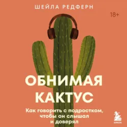 Обнимая кактус. Как говорить с подростком, чтобы он слышал и доверял - Шейла Редферн