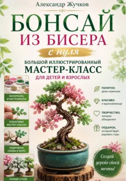 Бонсай из бисера с нуля. Большой иллюстрированный мастер-класс для детей и взрослых - Александр Жучков