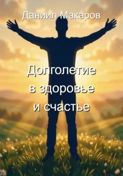 Пособие к долголетию, здоровью, счастью - Даниил Макаров
