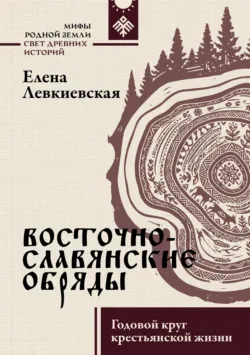 Восточнославянские обряды. Годовой круг крестьянской жизни - Елена Левкиевская